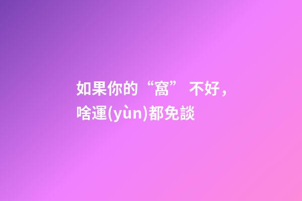 如果你的“窩” 不好，啥運(yùn)都免談